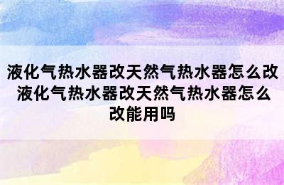 液化气热水器改天然气热水器怎么改 液化气热水器改天然气热水器怎么改能用吗